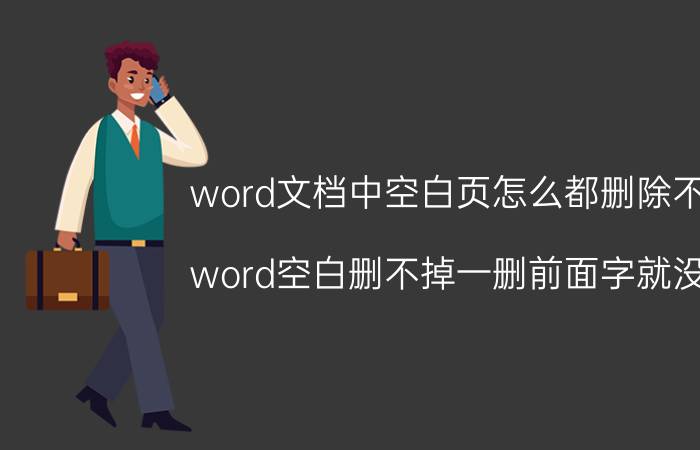 word文档中空白页怎么都删除不了 word空白删不掉一删前面字就没了？